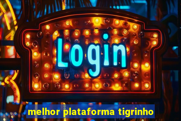 melhor plataforma tigrinho